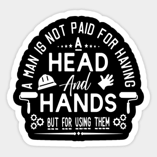 A MAN IS NOT PAID FOR  HAVING HEAD  AND HANDS  BUT FOR USING THEM Sticker